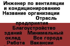 Инженер по вентиляции и кондиционированию › Название организации ­ Peoples Park › Отрасль предприятия ­ Благоустройство зданий › Минимальный оклад ­ 1 - Все города Работа » Вакансии   . Адыгея респ.,Адыгейск г.